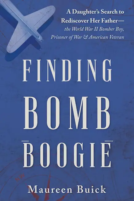 Finding Bomb Boogie: A Daughter's Search to Rediscover Her Father-the World War II Bomber Boy, Prisoner of War, and American Veteran