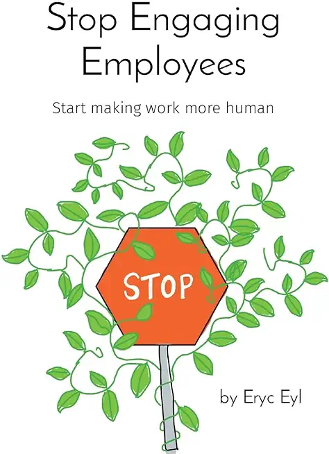 Stop Engaging Employees: Start making work more human