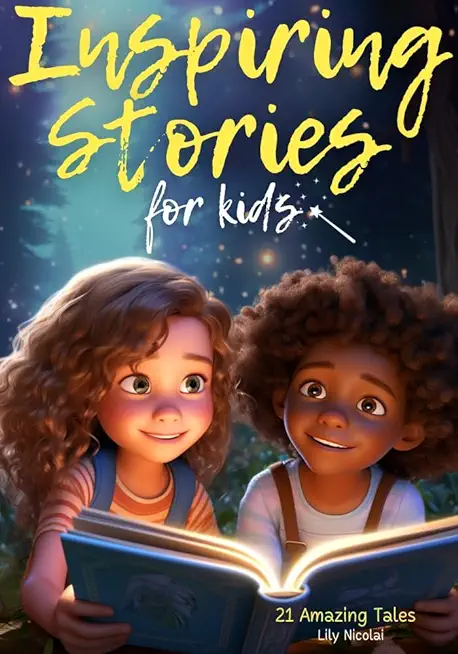 Inspiring Stories For Kids: 21 Amazing Tales to Ignite Self-Confidence, Encourage Bravery, Empower Fearlessness and Cultivate Unshakable Self-Beli